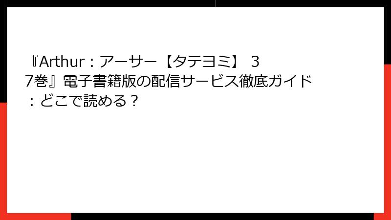 『Arthur：アーサー【タテヨミ】 37巻』電子書籍版の配信サービス徹底ガイド：どこで読める？