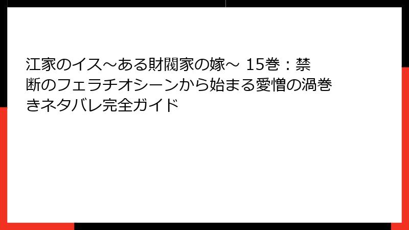 江家のイス～ある財閥家の嫁～ 15巻：禁断のフェラチオシーンから始まる愛憎の渦巻きネタバレ完全ガイド