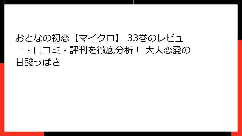 おとなの初恋【マイクロ】 33巻のレビュー・口コミ・評判を徹底分析！ 大人恋愛の甘酸っぱさ