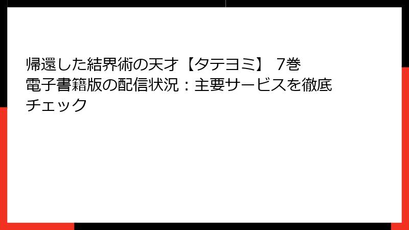 帰還した結界術の天才【タテヨミ】 7巻 電子書籍版の配信状況：主要サービスを徹底チェック