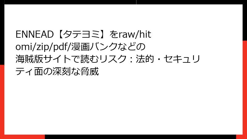 ENNEAD【タテヨミ】をraw/hitomi/zip/pdf/漫画バンクなどの海賊版サイトで読むリスク：法的・セキュリティ面の深刻な脅威
