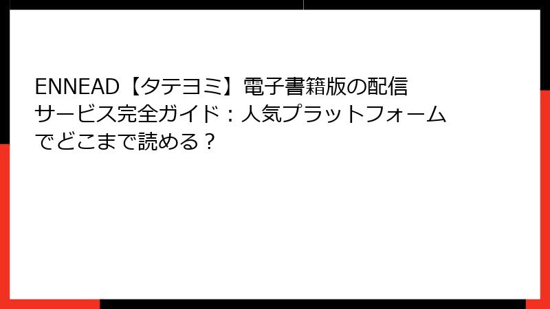 ENNEAD【タテヨミ】電子書籍版の配信サービス完全ガイド：人気プラットフォームでどこまで読める？