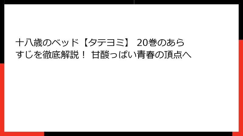 十八歳のベッド【タテヨミ】 20巻のあらすじを徹底解説！ 甘酸っぱい青春の頂点へ