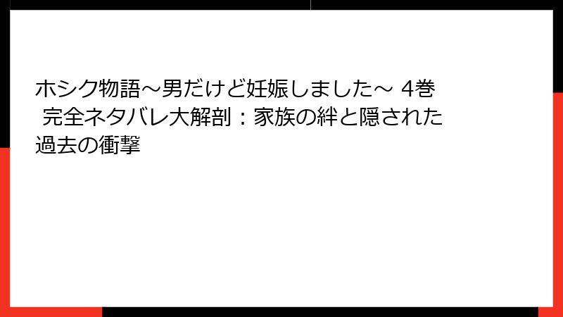 ホシク物語～男だけど妊娠しました～ 4巻 完全ネタバレ大解剖：家族の絆と隠された過去の衝撃