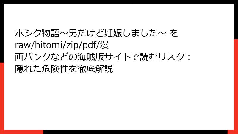 ホシク物語～男だけど妊娠しました～ を raw/hitomi/zip/pdf/漫画バンクなどの海賊版サイトで読むリスク：隠れた危険性を徹底解説