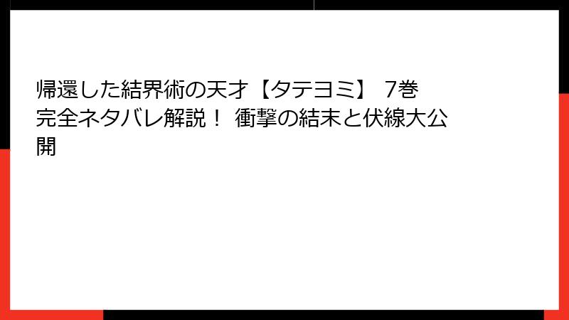 帰還した結界術の天才【タテヨミ】 7巻 完全ネタバレ解説！ 衝撃の結末と伏線大公開