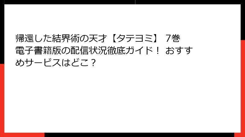 帰還した結界術の天才【タテヨミ】 7巻 電子書籍版の配信状況徹底ガイド！ おすすめサービスはどこ？