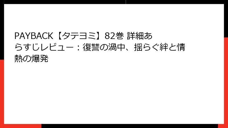 PAYBACK【タテヨミ】82巻 詳細あらすじレビュー：復讐の渦中、揺らぐ絆と情熱の爆発