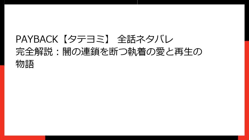 PAYBACK【タテヨミ】 全話ネタバレ完全解説：闇の連鎖を断つ執着の愛と再生の物語