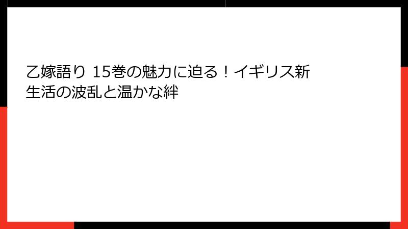 乙嫁語り 15巻の魅力に迫る！イギリス新生活の波乱と温かな絆