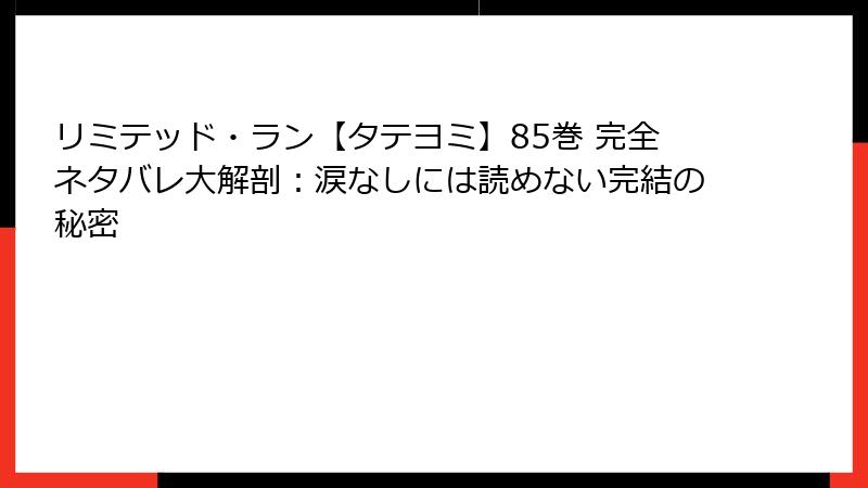 リミテッド・ラン【タテヨミ】85巻 完全ネタバレ大解剖：涙なしには読めない完結の秘密