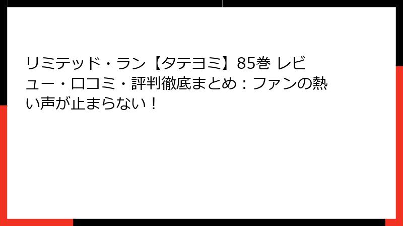 リミテッド・ラン【タテヨミ】85巻 レビュー・口コミ・評判徹底まとめ：ファンの熱い声が止まらない！