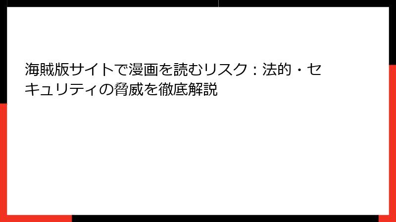 海賊版サイトで漫画を読むリスク：法的・セキュリティの脅威を徹底解説