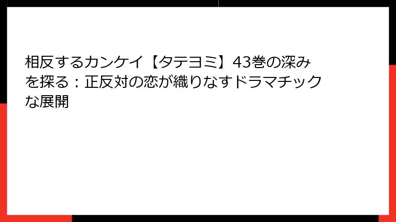 相反するカンケイ【タテヨミ】43巻の深みを探る：正反対の恋が織りなすドラマチックな展開