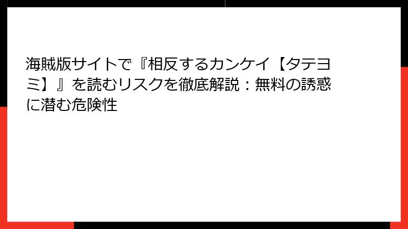 海賊版サイトで『相反するカンケイ【タテヨミ】』を読むリスクを徹底解説：無料の誘惑に潜む危険性