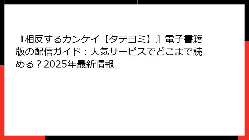 『相反するカンケイ【タテヨミ】』電子書籍版の配信ガイド：人気サービスでどこまで読める？2025年最新情報