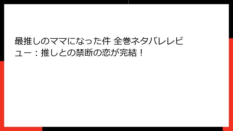 最推しのママになった件 全巻ネタバレレビュー：推しとの禁断の恋が完結！