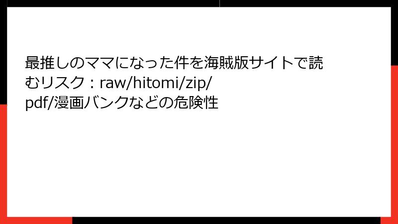 最推しのママになった件を海賊版サイトで読むリスク：raw/hitomi/zip/pdf/漫画バンクなどの危険性