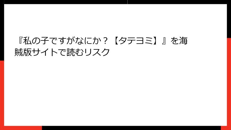 『私の子ですがなにか？【タテヨミ】』を海賊版サイトで読むリスク
