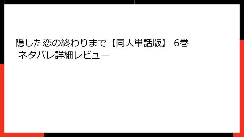 隠した恋の終わりまで【同人単話版】 6巻 ネタバレ詳細レビュー