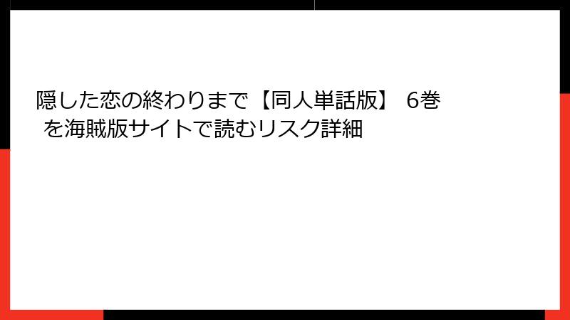 隠した恋の終わりまで【同人単話版】 6巻 を海賊版サイトで読むリスク詳細