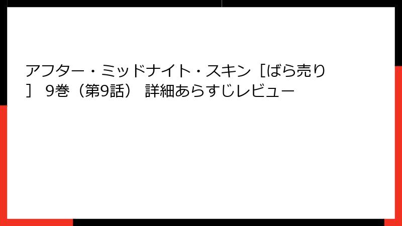 アフター・ミッドナイト・スキン［ばら売り］ 9巻（第9話） 詳細あらすじレビュー