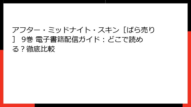 アフター・ミッドナイト・スキン［ばら売り］ 9巻 電子書籍配信ガイド：どこで読める？徹底比較
