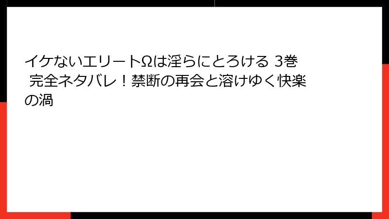 イケないエリートΩは淫らにとろける 3巻 完全ネタバレ！禁断の再会と溶けゆく快楽の渦