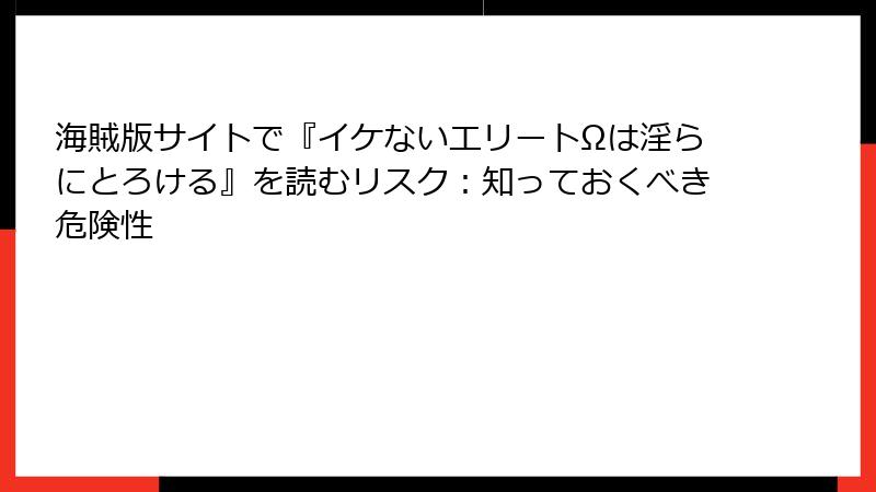 海賊版サイトで『イケないエリートΩは淫らにとろける』を読むリスク：知っておくべき危険性