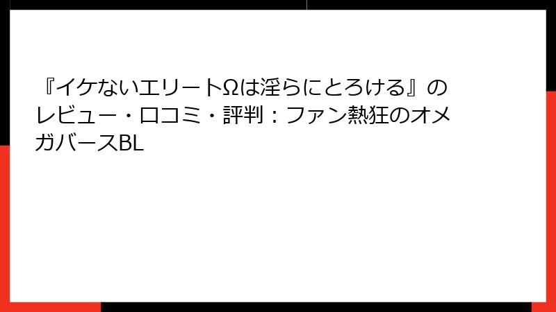 『イケないエリートΩは淫らにとろける』のレビュー・口コミ・評判：ファン熱狂のオメガバースBL