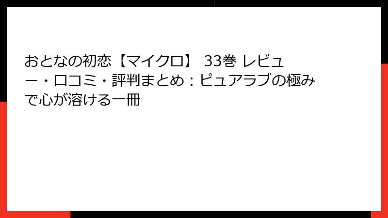 おとなの初恋【マイクロ】 33巻 レビュー・口コミ・評判まとめ：ピュアラブの極みで心が溶ける一冊