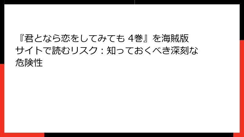 『君となら恋をしてみても 4巻』を海賊版サイトで読むリスク：知っておくべき深刻な危険性