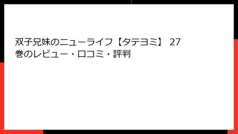 双子兄妹のニューライフ【タテヨミ】 27巻のレビュー・口コミ・評判