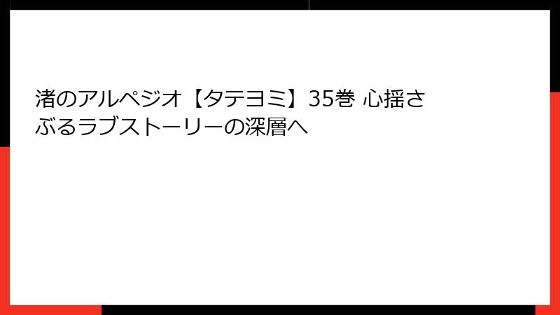渚のアルペジオ【タテヨミ】35巻 心揺さぶるラブストーリーの深層へ