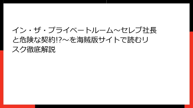 イン・ザ・プライベートルーム～セレブ社長と危険な契約!?～を海賊版サイトで読むリスク徹底解説