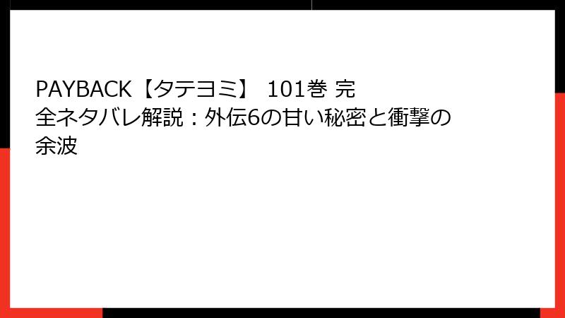 PAYBACK【タテヨミ】 101巻 完全ネタバレ解説：外伝6の甘い秘密と衝撃の余波