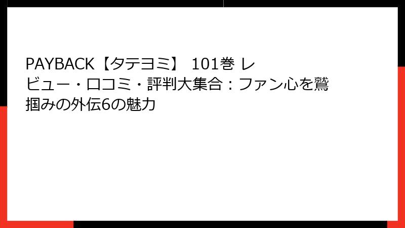 PAYBACK【タテヨミ】 101巻 レビュー・口コミ・評判大集合：ファン心を鷲掴みの外伝6の魅力