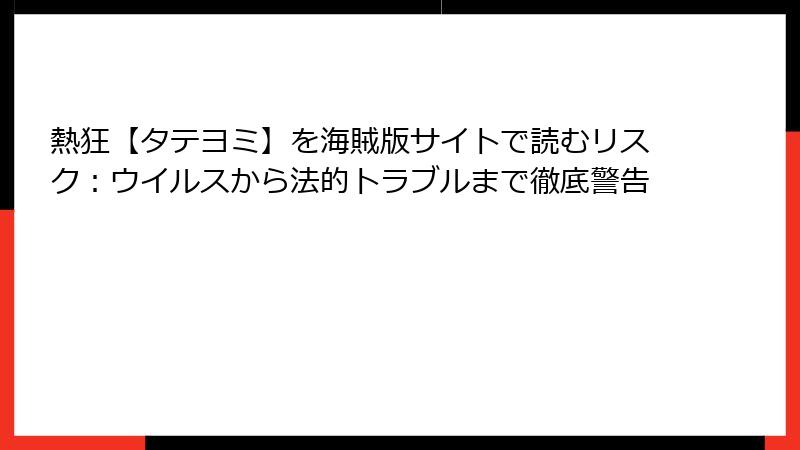 熱狂【タテヨミ】を海賊版サイトで読むリスク：ウイルスから法的トラブルまで徹底警告