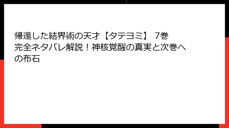 帰還した結界術の天才【タテヨミ】 7巻 完全ネタバレ解説！神核覚醒の真実と次巻への布石