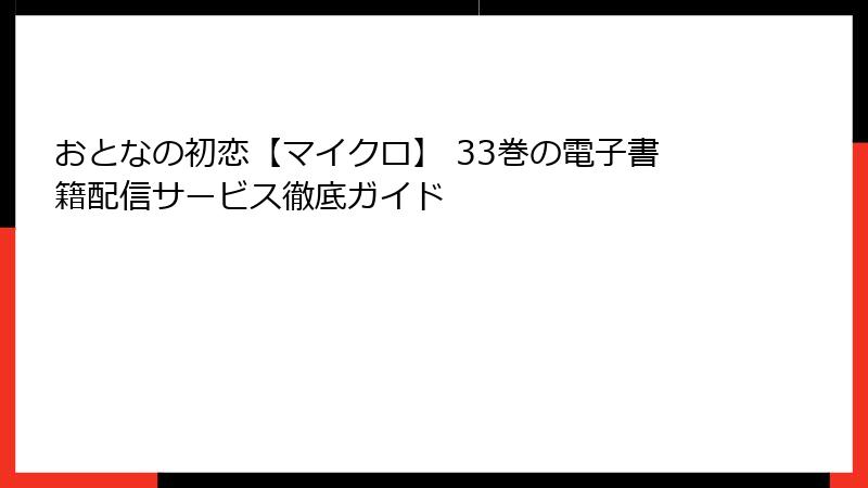 おとなの初恋【マイクロ】 33巻の電子書籍配信サービス徹底ガイド