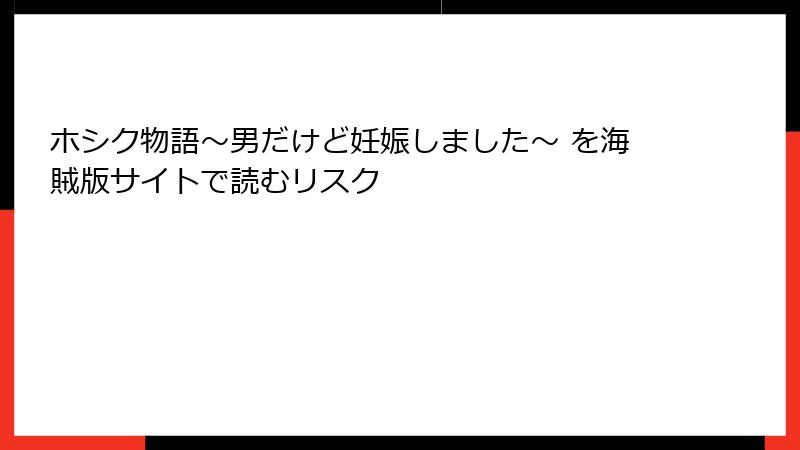 ホシク物語～男だけど妊娠しました～ を海賊版サイトで読むリスク