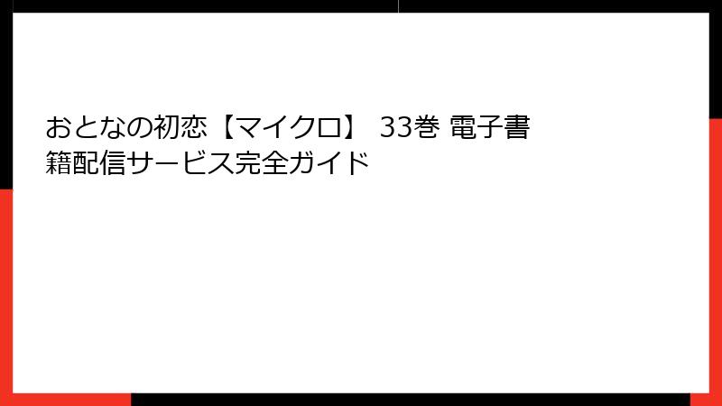 おとなの初恋【マイクロ】 33巻 電子書籍配信サービス完全ガイド