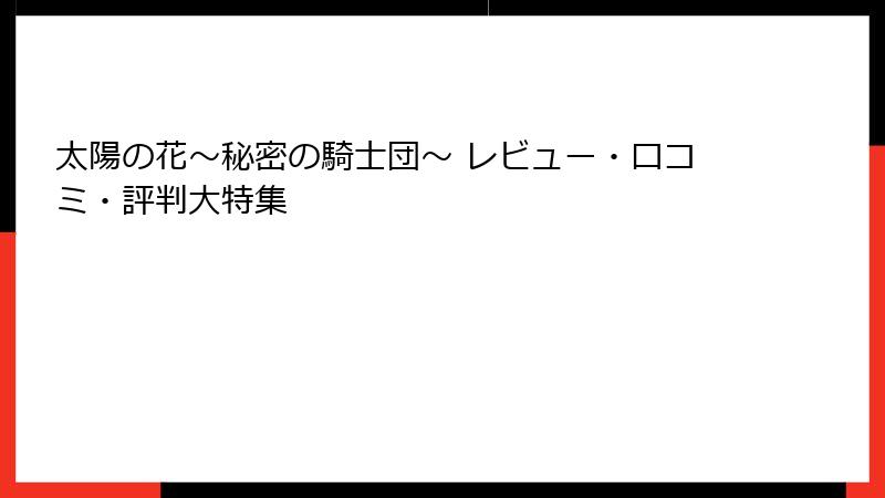 太陽の花～秘密の騎士団～ レビュー・口コミ・評判大特集