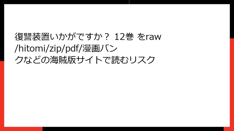 復讐装置いかがですか？ 12巻 をraw/hitomi/zip/pdf/漫画バンクなどの海賊版サイトで読むリスク