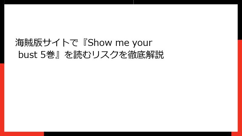 海賊版サイトで『Show me your bust 5巻』を読むリスクを徹底解説
