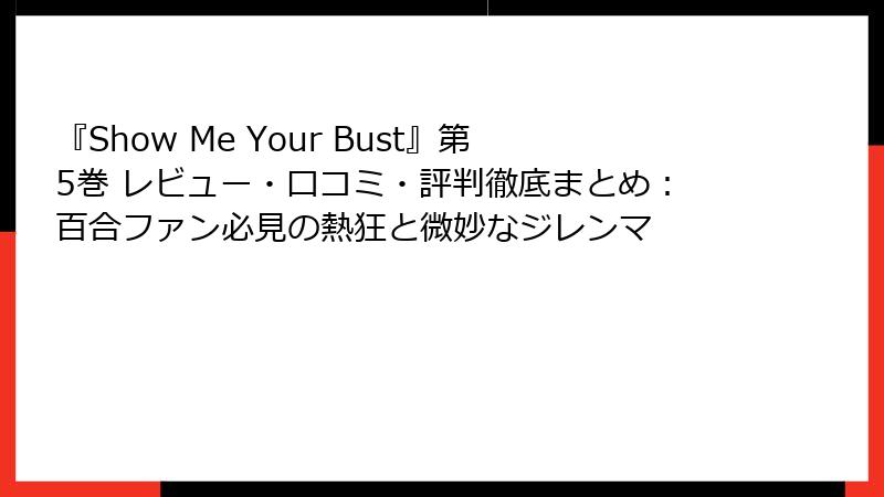 『Show Me Your Bust』第5巻 レビュー・口コミ・評判徹底まとめ：百合ファン必見の熱狂と微妙なジレンマ