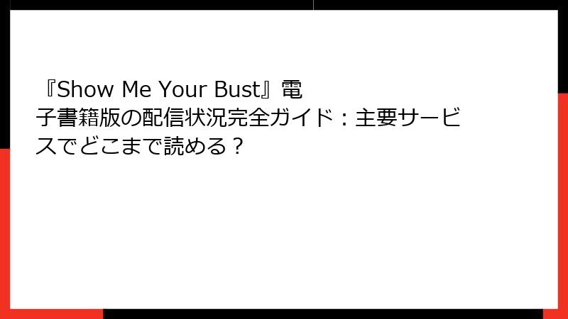 『Show Me Your Bust』電子書籍版の配信状況完全ガイド：主要サービスでどこまで読める？