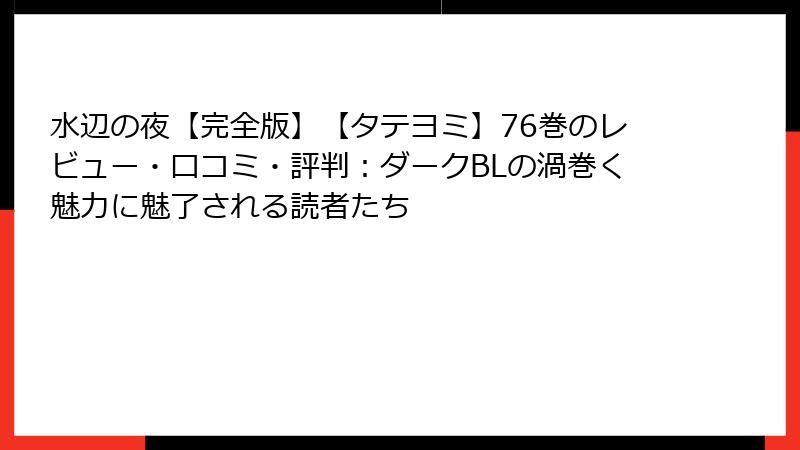 水辺の夜【完全版】【タテヨミ】76巻のレビュー・口コミ・評判：ダークBLの渦巻く魅力に魅了される読者たち