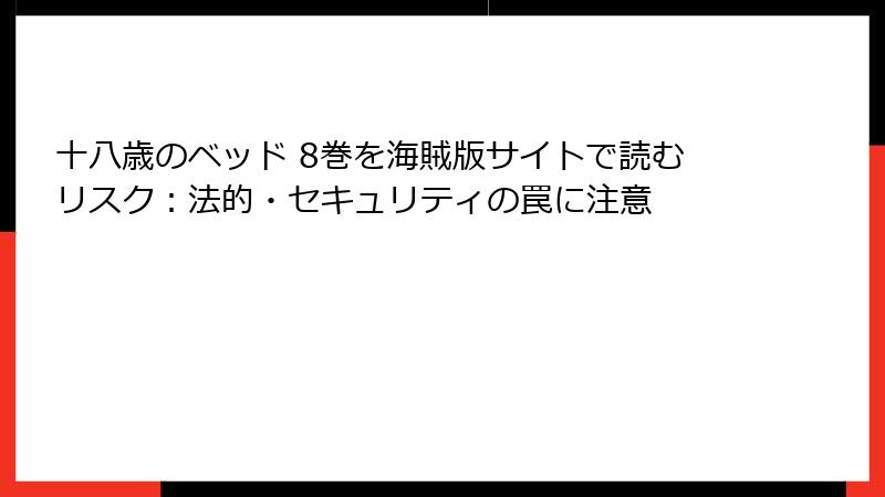 十八歳のベッド 8巻を海賊版サイトで読むリスク：法的・セキュリティの罠に注意
