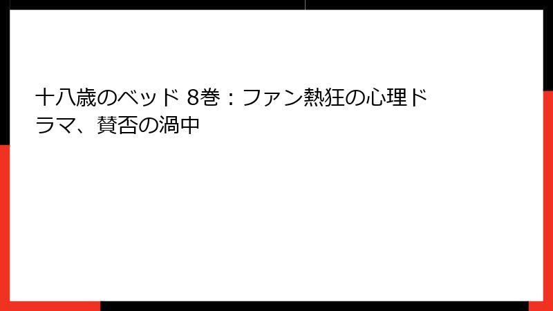 十八歳のベッド 8巻：ファン熱狂の心理ドラマ、賛否の渦中